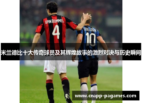 米兰德比十大传奇球员及其辉煌故事的激烈对决与历史瞬间
