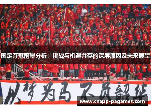 国足夺冠前景分析：挑战与机遇并存的深层原因及未来展望