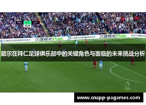 戴尔在拜仁足球俱乐部中的关键角色与面临的未来挑战分析