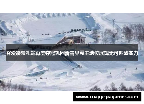 谷爱凌崇礼站再度夺冠巩固滑雪界霸主地位展现无可匹敌实力