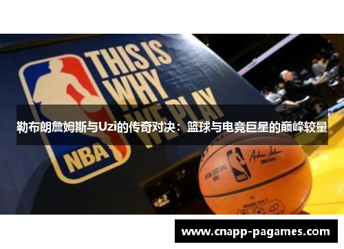 勒布朗詹姆斯与Uzi的传奇对决：篮球与电竞巨星的巅峰较量