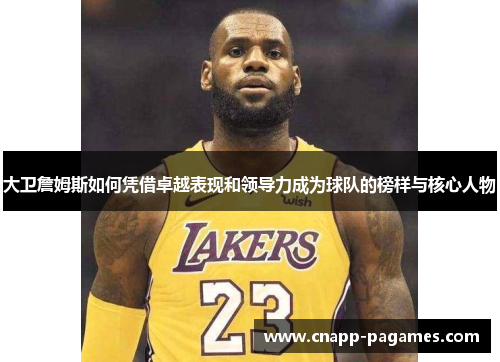 大卫詹姆斯如何凭借卓越表现和领导力成为球队的榜样与核心人物