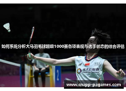 如何系统分析大马羽毛球超级1000赛各项表现与选手状态的综合评估