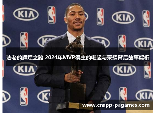 法老的辉煌之路 2024年MVP得主的崛起与荣耀背后故事解析
