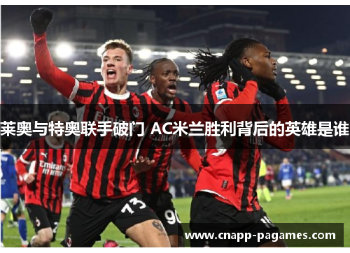 莱奥与特奥联手破门 AC米兰胜利背后的英雄是谁