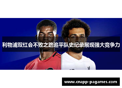 利物浦双红会不败之路追平队史纪录展现强大竞争力