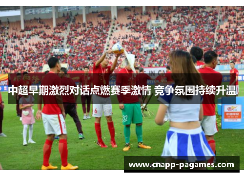 中超早期激烈对话点燃赛季激情 竞争氛围持续升温