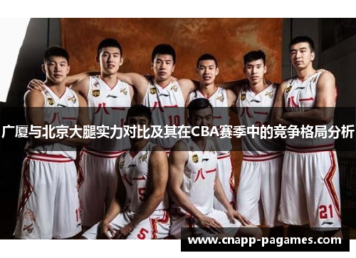 广厦与北京大腿实力对比及其在CBA赛季中的竞争格局分析