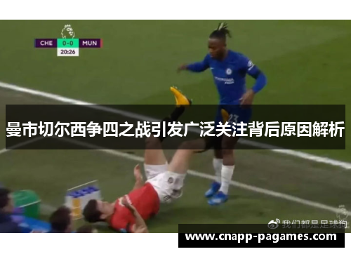 曼市切尔西争四之战引发广泛关注背后原因解析