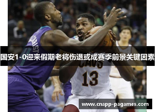 国安1-0迎来假期老将伤退或成赛季前景关键因素