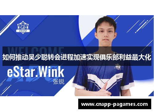 如何推动吴少聪转会进程加速实现俱乐部利益最大化