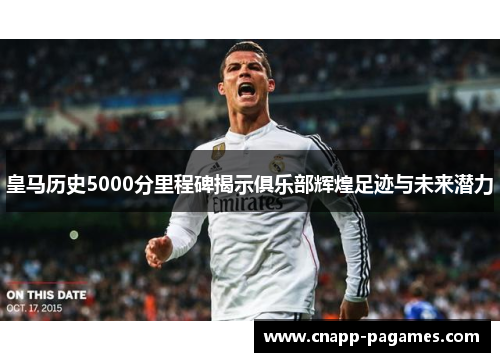皇马历史5000分里程碑揭示俱乐部辉煌足迹与未来潜力