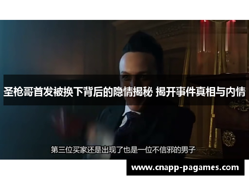 圣枪哥首发被换下背后的隐情揭秘 揭开事件真相与内情
