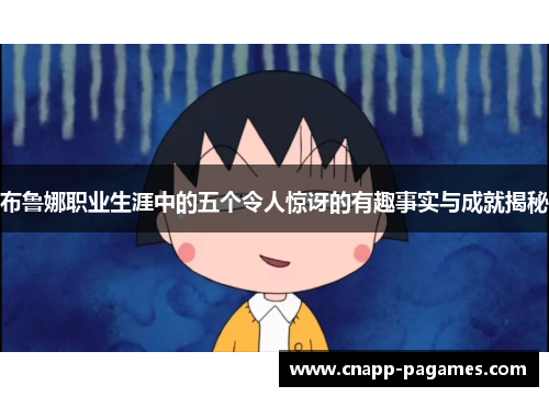 布鲁娜职业生涯中的五个令人惊讶的有趣事实与成就揭秘