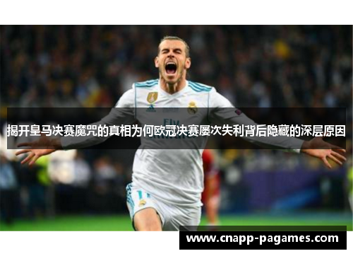揭开皇马决赛魔咒的真相为何欧冠决赛屡次失利背后隐藏的深层原因