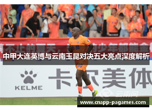 中甲大连英博与云南玉昆对决五大亮点深度解析