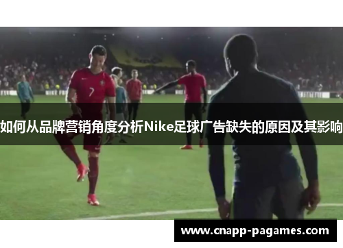 如何从品牌营销角度分析Nike足球广告缺失的原因及其影响