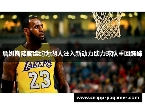 詹姆斯降薪续约为湖人注入新动力助力球队重回巅峰