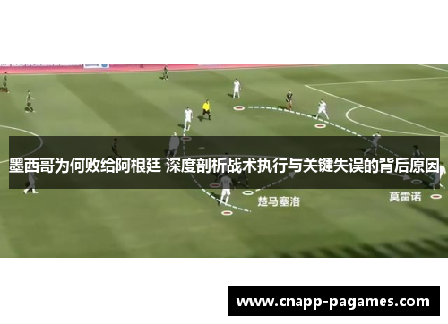 墨西哥为何败给阿根廷 深度剖析战术执行与关键失误的背后原因