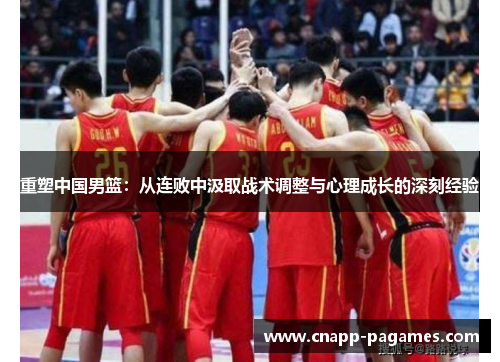 重塑中国男篮：从连败中汲取战术调整与心理成长的深刻经验