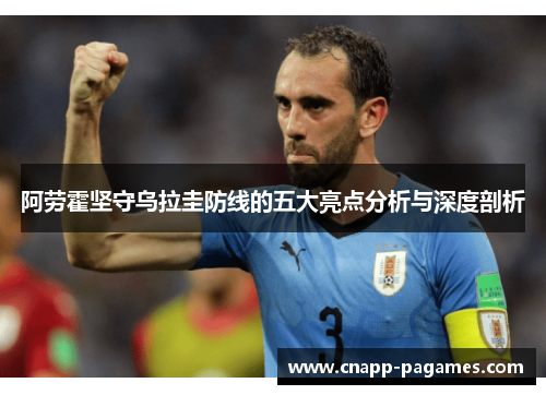 阿劳霍坚守乌拉圭防线的五大亮点分析与深度剖析
