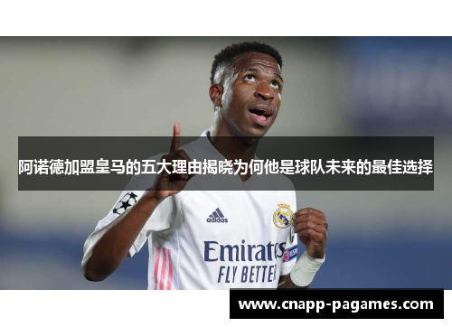 阿诺德加盟皇马的五大理由揭晓为何他是球队未来的最佳选择
