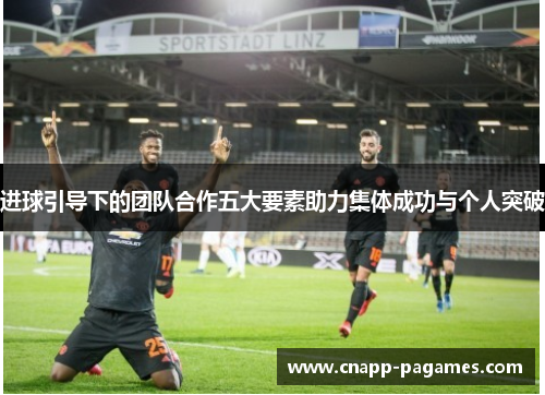 进球引导下的团队合作五大要素助力集体成功与个人突破 进球引导下的团队合作五大要素助力集体成功与个人突破