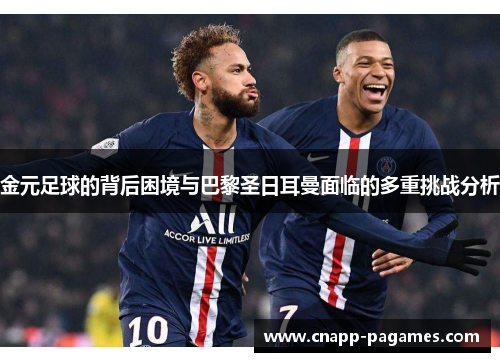 金元足球的背后困境与巴黎圣日耳曼面临的多重挑战分析 金元足球的背后困境与巴黎圣日耳曼面临的多重挑战分析