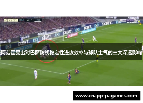 阿劳霍复出对巴萨防线稳定性进攻效率与球队士气的三大深远影响