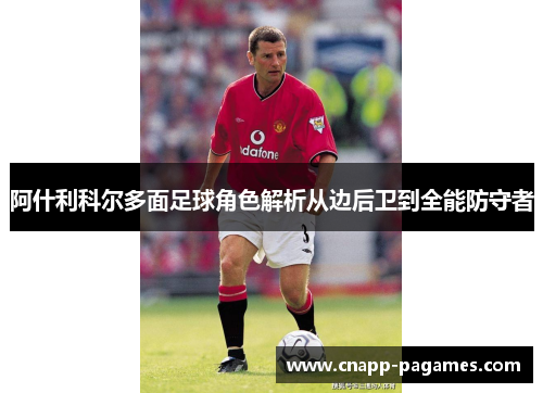 阿什利科尔多面足球角色解析从边后卫到全能防守者 阿什利科尔多面足球角色解析从边后卫到全能防守者