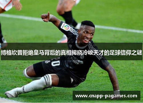 博格坎普拒绝皇马背后的真相揭晓冷峻天才的足球信仰之谜 博格坎普拒绝皇马背后的真相揭晓冷峻天才的足球信仰之谜