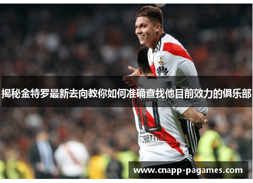 揭秘金特罗最新去向教你如何准确查找他目前效力的俱乐部