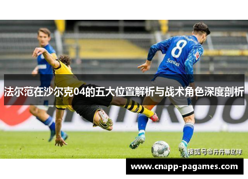 法尔范在沙尔克04的五大位置解析与战术角色深度剖析 法尔范在沙尔克04的五大位置解析与战术角色深度剖析