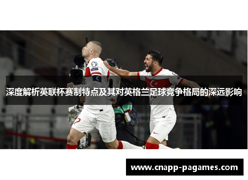 深度解析英联杯赛制特点及其对英格兰足球竞争格局的深远影响
