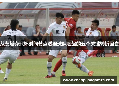 从莫塔夺冠杯时间节点透视球队崛起的五个关键转折因素