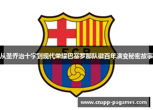 从圣乔治十字到现代荣耀巴塞罗那队徽百年演变秘密故事