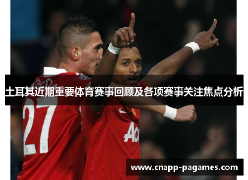 土耳其近期重要体育赛事回顾及各项赛事关注焦点分析