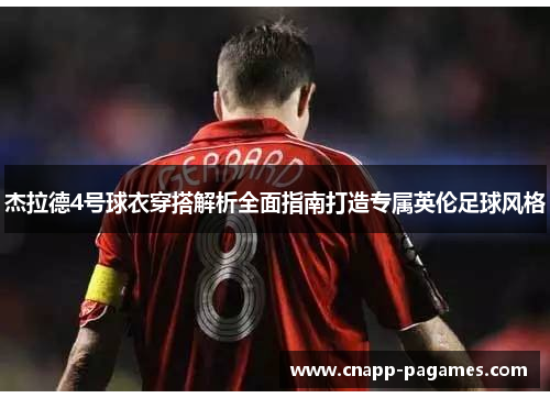 杰拉德4号球衣穿搭解析全面指南打造专属英伦足球风格 杰拉德4号球衣穿搭解析全面指南打造专属英伦足球风格