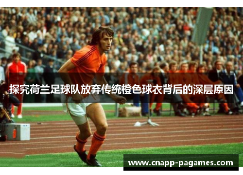 探究荷兰足球队放弃传统橙色球衣背后的深层原因 探究荷兰足球队放弃传统橙色球衣背后的深层原因