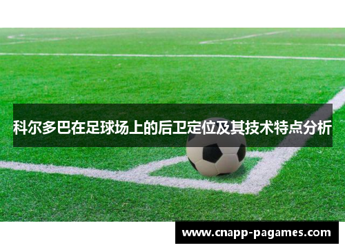 科尔多巴在足球场上的后卫定位及其技术特点分析 科尔多巴在足球场上的后卫定位及其技术特点分析