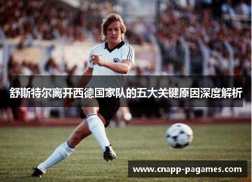 舒斯特尔离开西德国家队的五大关键原因深度解析 舒斯特尔离开西德国家队的五大关键原因深度解析