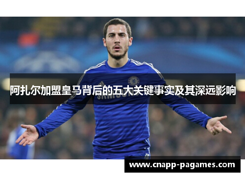 阿扎尔加盟皇马背后的五大关键事实及其深远影响 阿扎尔加盟皇马背后的五大关键事实及其深远影响