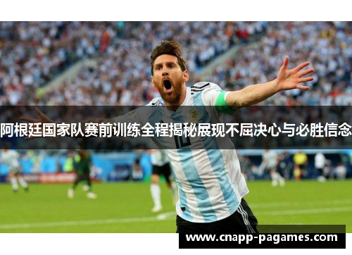阿根廷国家队赛前训练全程揭秘展现不屈决心与必胜信念 阿根廷国家队赛前训练全程揭秘展现不屈决心与必胜信念