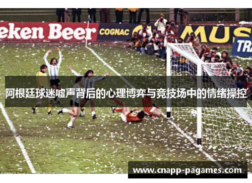 阿根廷球迷嘘声背后的心理博弈与竞技场中的情绪操控