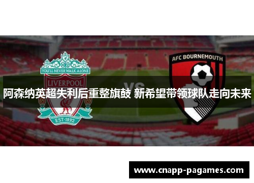 阿森纳英超失利后重整旗鼓 新希望带领球队走向未来