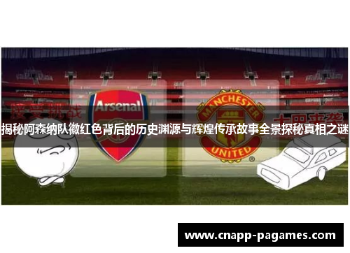 揭秘阿森纳队徽红色背后的历史渊源与辉煌传承故事全景探秘真相之谜