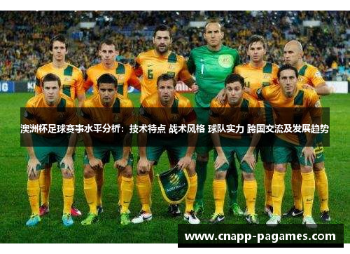 澳洲杯足球赛事水平分析:技术特点 战术风格 球队实力 跨国交流及发展趋势 澳洲杯足球赛事水平分析:技术特点 战术风格 球队实力 跨国交流及发展趋势