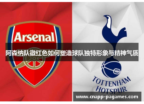 阿森纳队徽红色如何塑造球队独特形象与精神气质