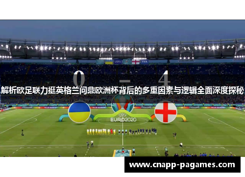 解析欧足联力挺英格兰问鼎欧洲杯背后的多重因素与逻辑全面深度探秘