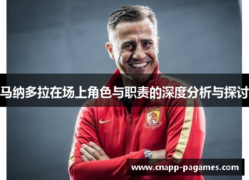 马纳多拉在场上角色与职责的深度分析与探讨 马纳多拉在场上角色与职责的深度分析与探讨